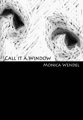 Call It A Window by Monica Wendel